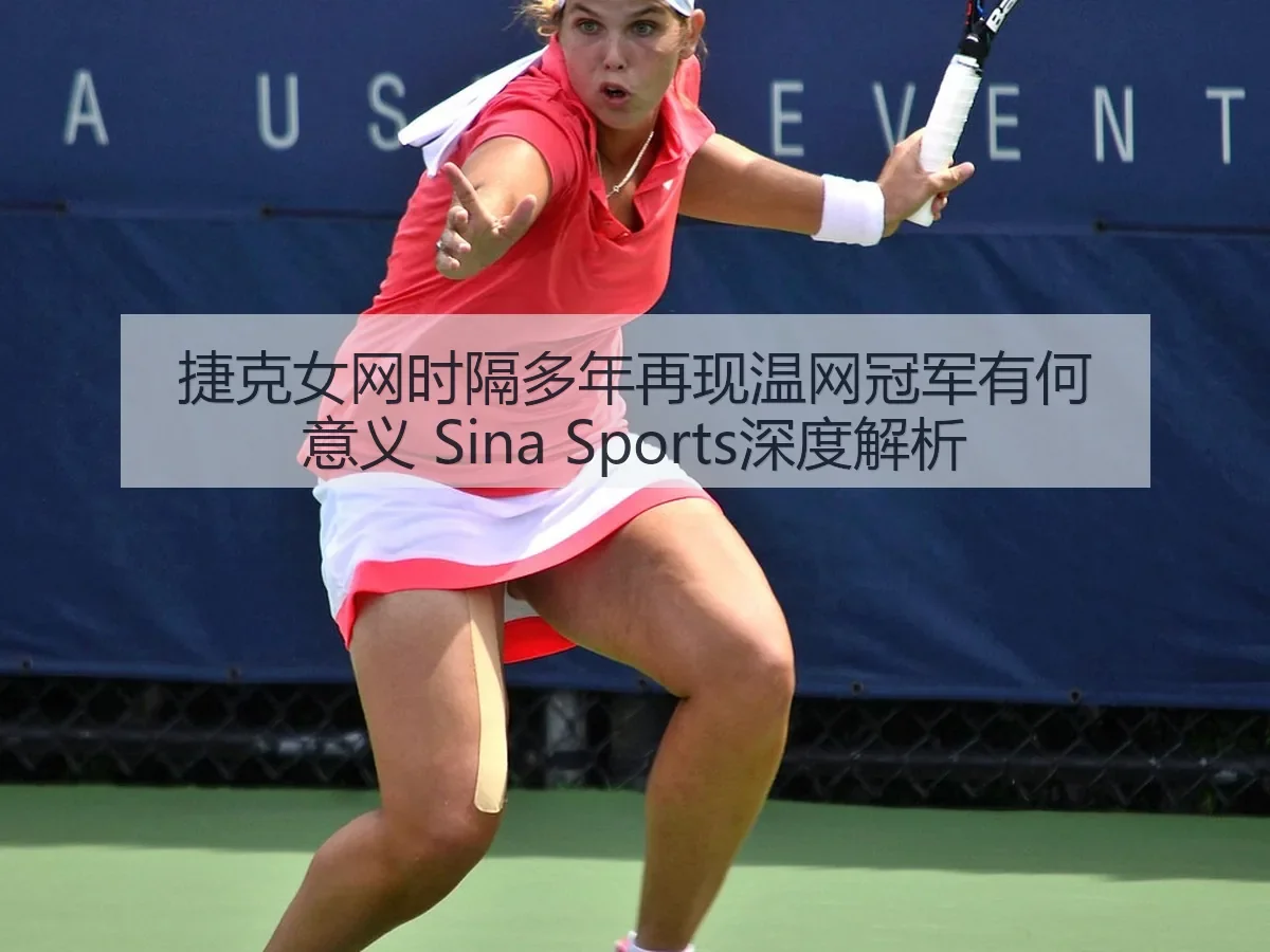 捷克女网时隔多年再现温网冠军有何意义 Sina Sports深度解析