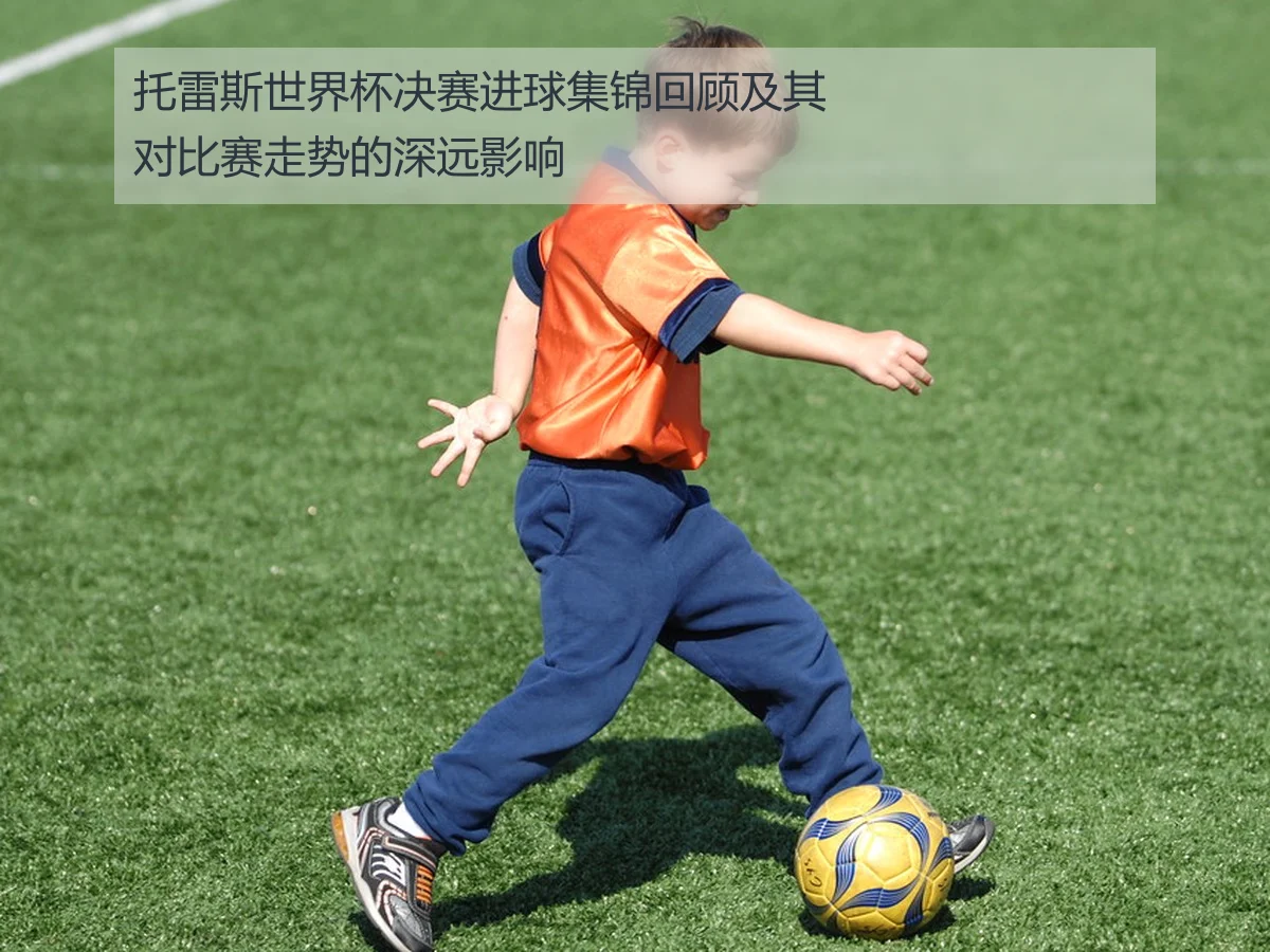 托雷斯世界杯决赛进球集锦回顾及其对比赛走势的深远影响
